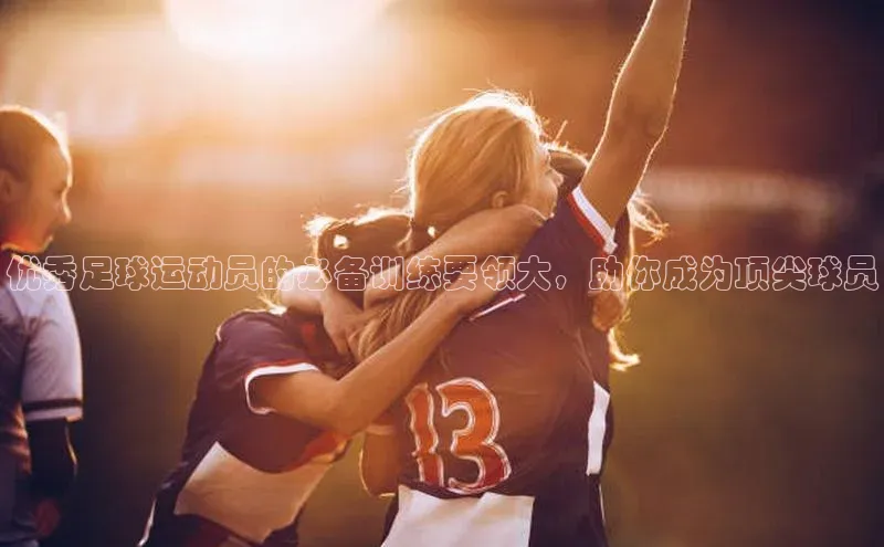 welcome-球速体育百度取证优秀足球运动员的必备训练要领大，助你成为顶尖球员