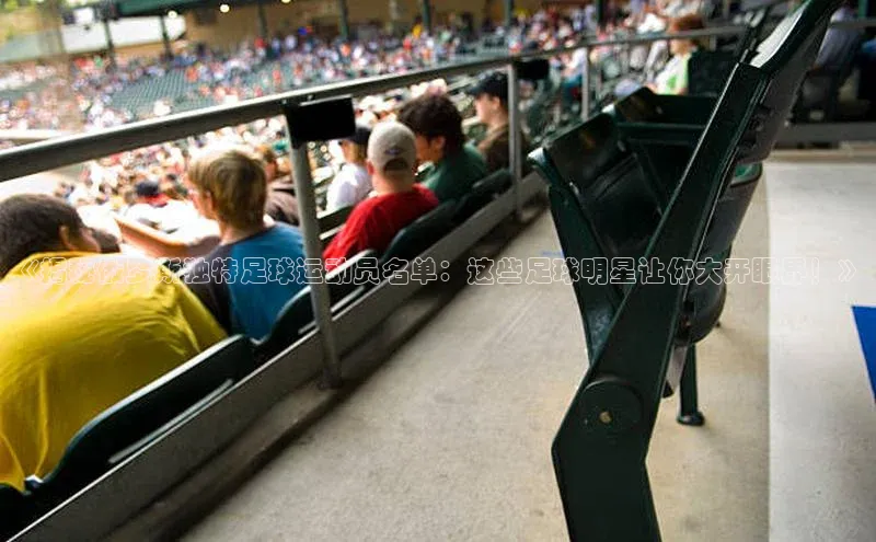 球速体育app下载官方普信公司《揭秘俄罗斯独特足球运动员名单：这些足球明星让你大开眼界！》