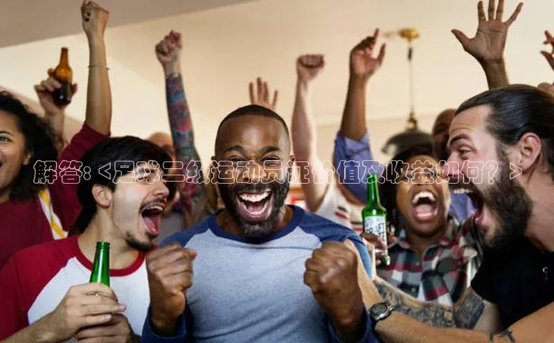 球速体育官方入口荣信文化解答: <足球二级运动员证价值及收益如何？>