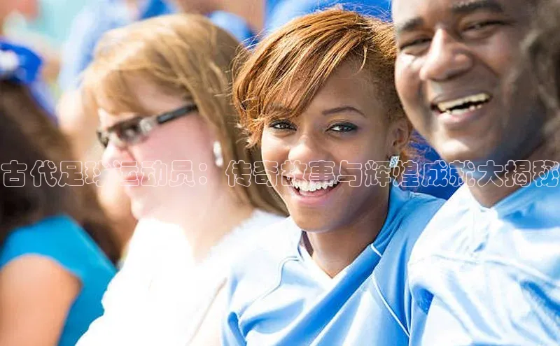 球速app官方入口百度手机输入法古代足球运动员：传奇故事与辉煌成就大揭秘