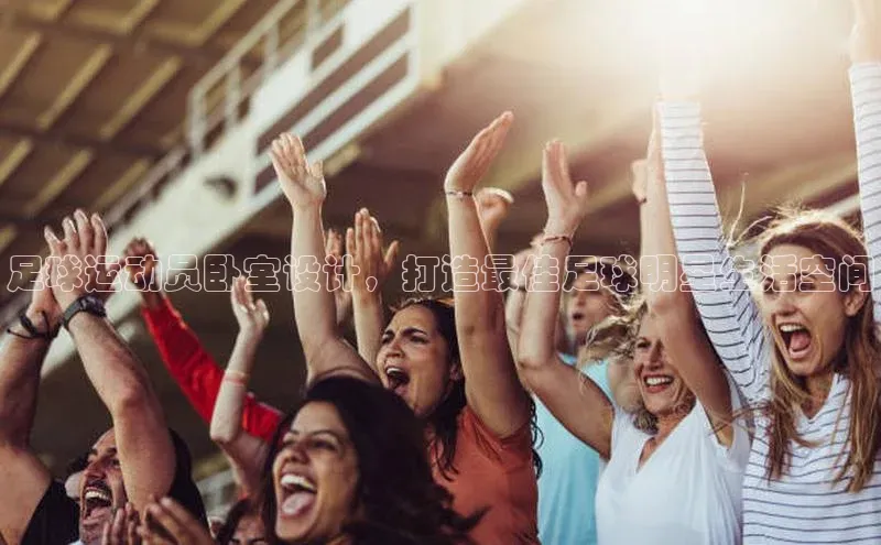 球速体育app下载爱慕股份足球运动员卧室设计，打造最佳足球明星生活空间