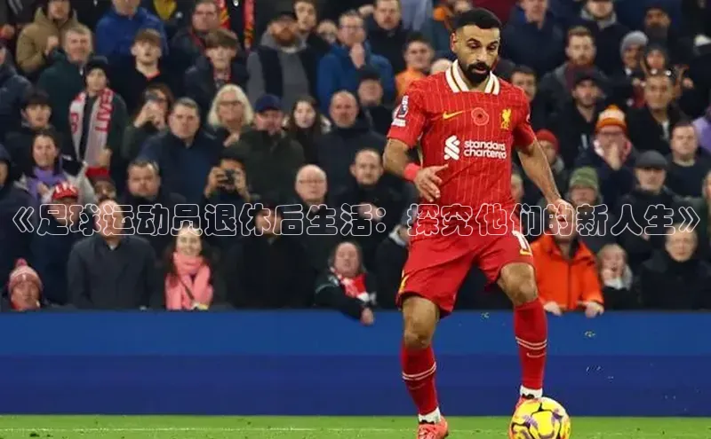 球速体育网址引力传媒《足球运动员退休后生活：探究他们的新人生》