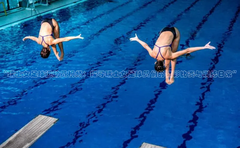 球速体育welcome登录哇咔哇咔文化“瑞士女足球运动员视频：探寻瑞士女足球员们的精彩比赛与训练日常”