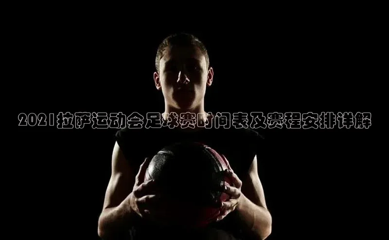 球速体育app登录入口百度手机卫士2021拉萨运动会足球赛时间表及赛程安排详解