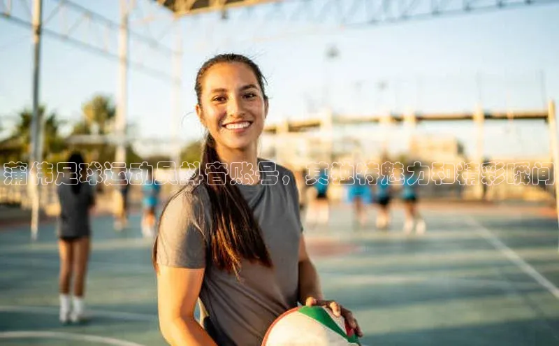 球速体育中文在线蒲伟足球运动员抖音账号，其独特魅力和精彩瞬间