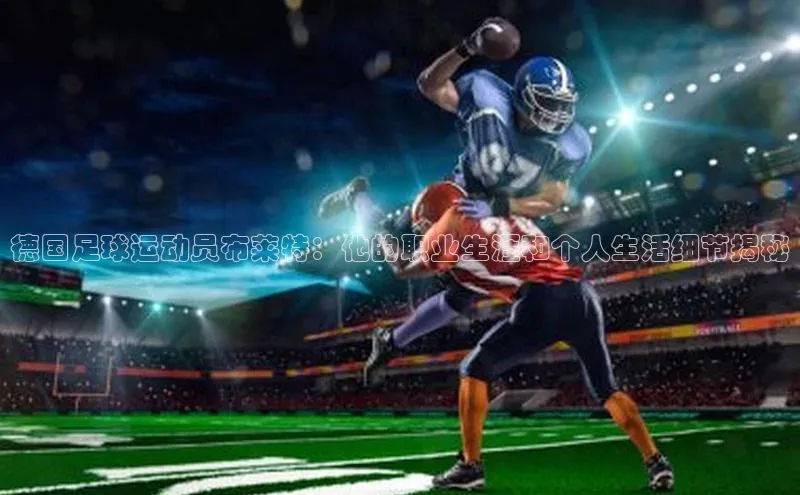 球速体育官网宇信科技德国足球运动员布莱特：他的职业生涯和个人生活细节揭秘