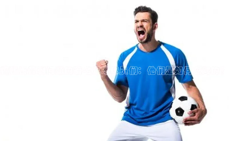 球速体育登录入口宣亚国际揭秘长骨刺问题的著名足球球员们：他们是如何应对的？