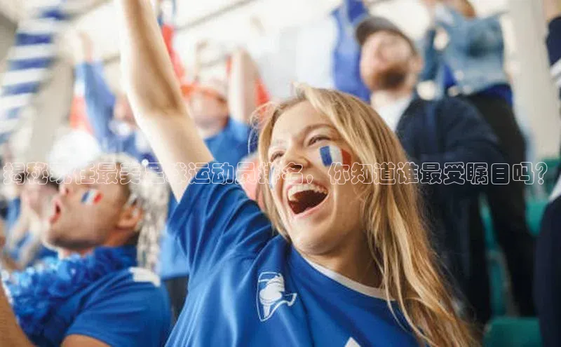 球速体育app下载官方字节跳动揭秘现任最美足球运动员排名，你知道谁最受瞩目吗？