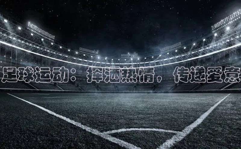 球速体育官方入口百度游戏开放平台足球运动：挥洒热情，传递爱意