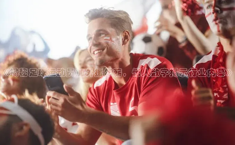 球速体育官方入口百度游戏开放平台《揭秘足球运动员加外援年薪，惊人数字揭示行业内幕》