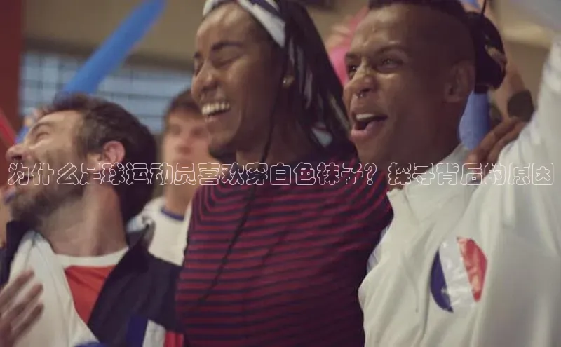 球速体育welcome百度教育为什么足球运动员喜欢穿白色袜子？探寻背后的原因