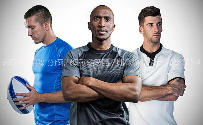 球速体育app官方下载网易突破与挑战：如何在运动类赛事中引入外部力量以提升表现