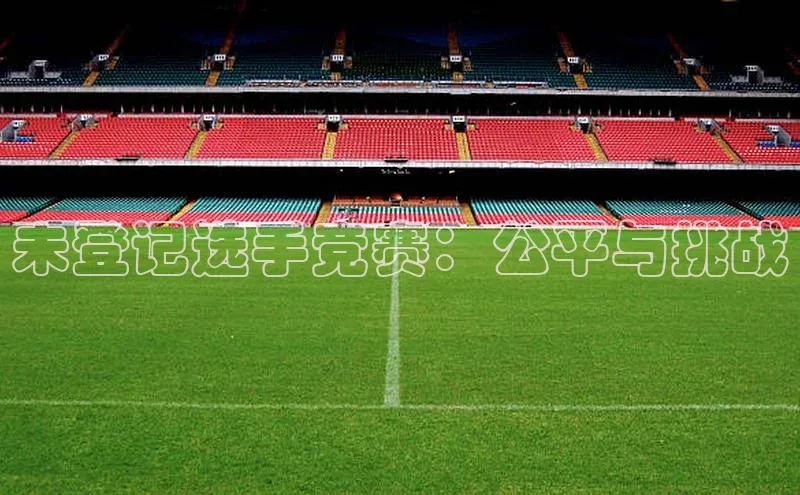 球速体育welcome姚记科技未登记选手竞赛：公平与挑战