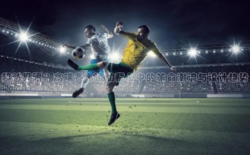 球速体育入口度小满支付超越界限：高端赛事运动背心中的革命潮流与设计趋势