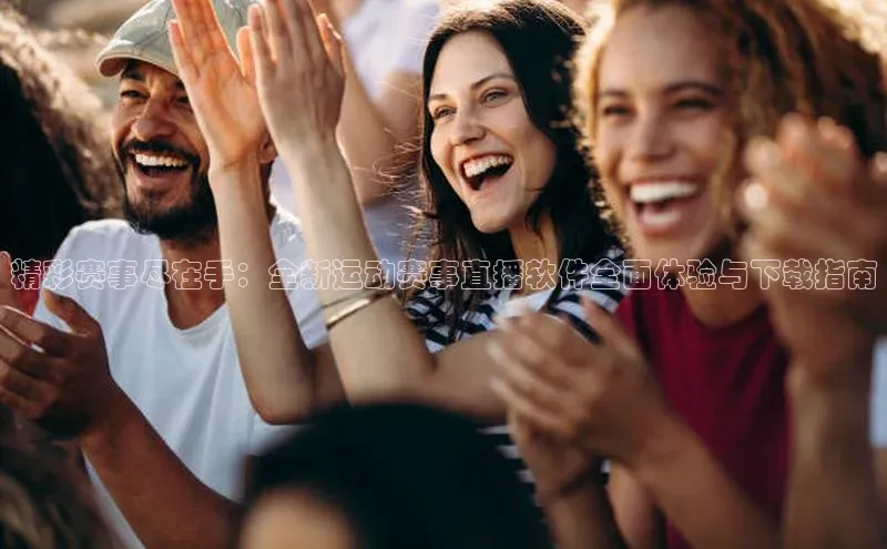 精彩赛事尽在手：全新运动赛事直播软件全面体验与下载指南