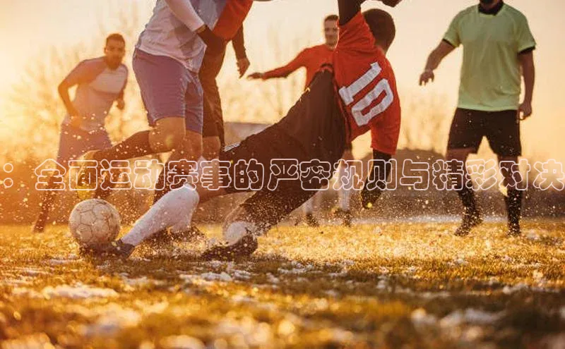 ：全面运动赛事的严密规则与精彩对决