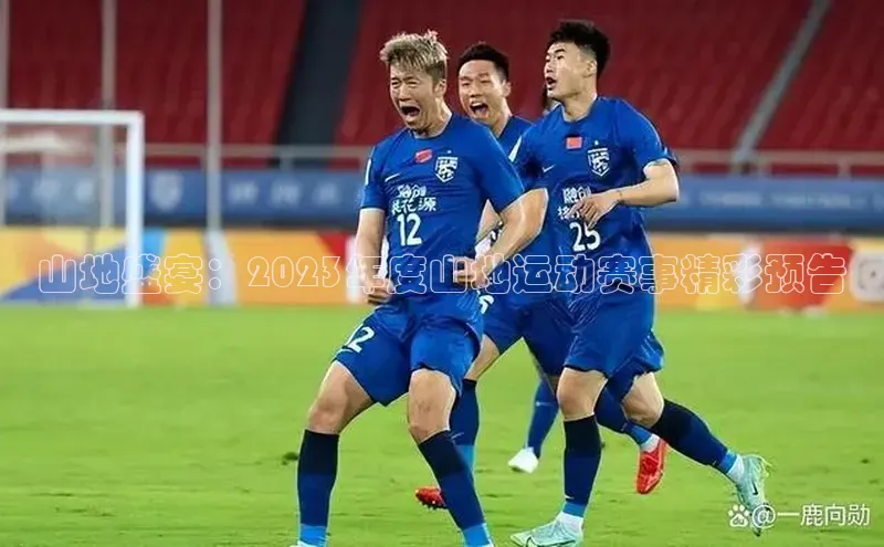 山地盛宴：2023年度山地运动赛事精彩预告