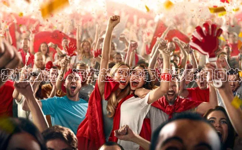 赛道激情：汽车越野赛事精彩瞬间回放