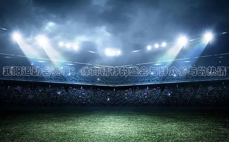 襄阳运动会赛事：体育精神的盛会与群众参与的热情