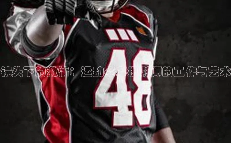 镜头下的激情：运动赛事摄影师的工作与艺术