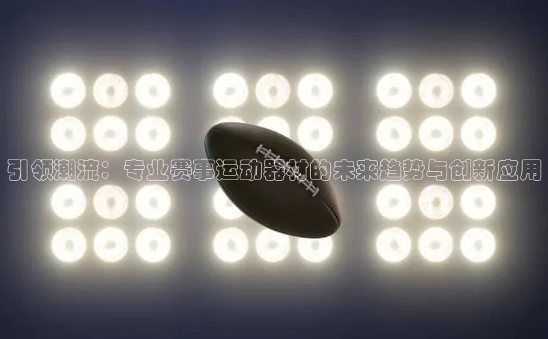 引领潮流：专业赛事运动器材的未来趋势与创新应用