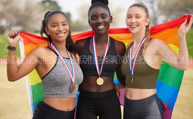 媒体指挥与创新：提升运动赛事转播效率的新策略