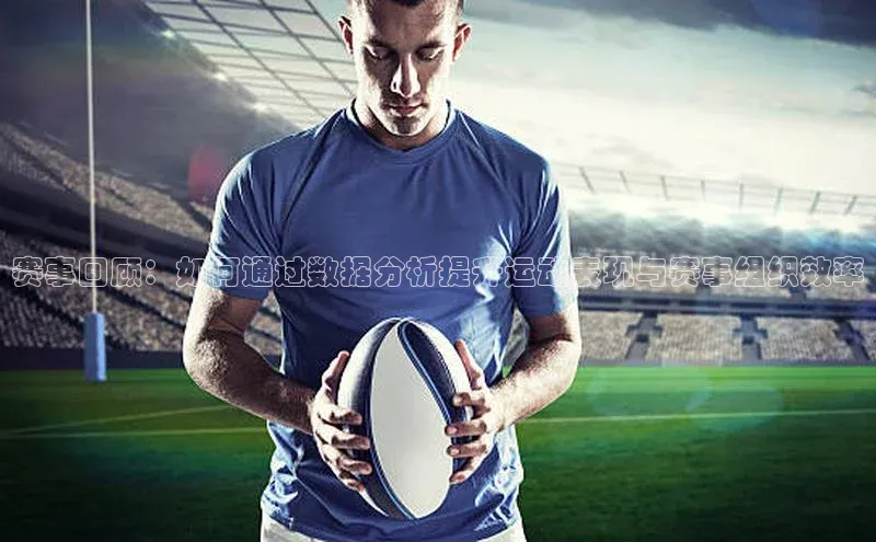 赛事回顾：如何通过数据分析提升运动表现与赛事组织效率
