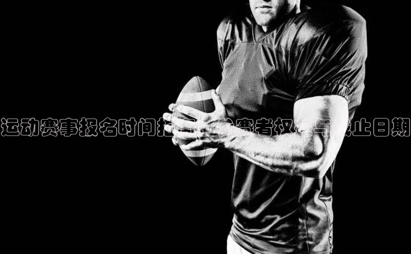 运动赛事报名时间指南：参赛者权益与截止日期