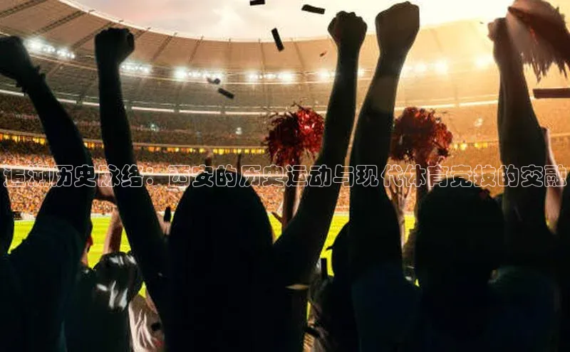 追溯历史脉络：西安的历史运动与现代体育竞技的交融