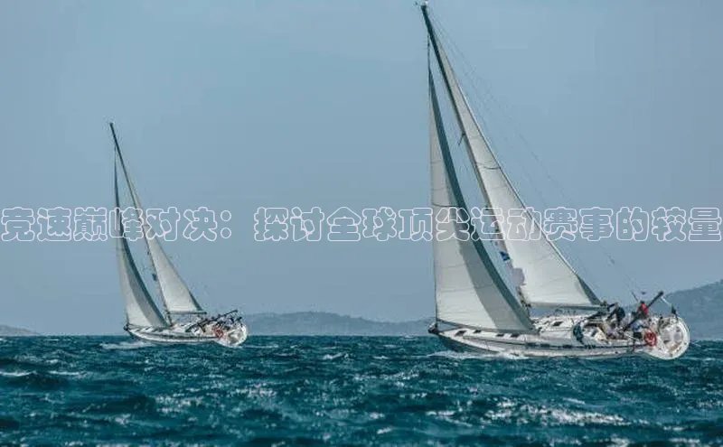 竞速巅峰对决：探讨全球顶尖运动赛事的较量