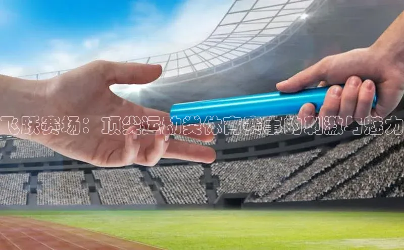 飞跃赛场：顶尖运动类体育赛事的刺激与魅力