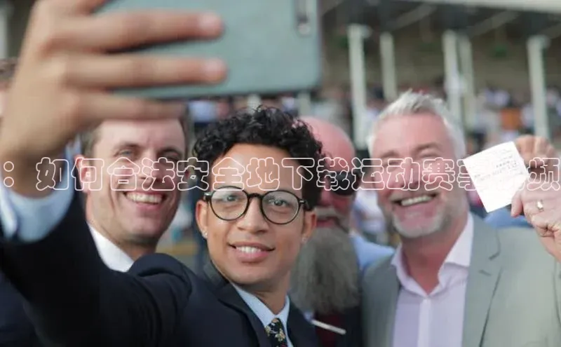 ：如何合法安全地下载运动赛事视频