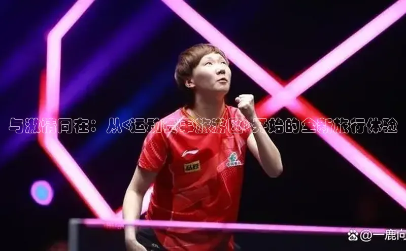 与激情同在：从<运动赛事旅游区>开始的全新旅行体验