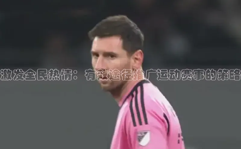 激发全民热情：有效途径推广运动赛事的策略