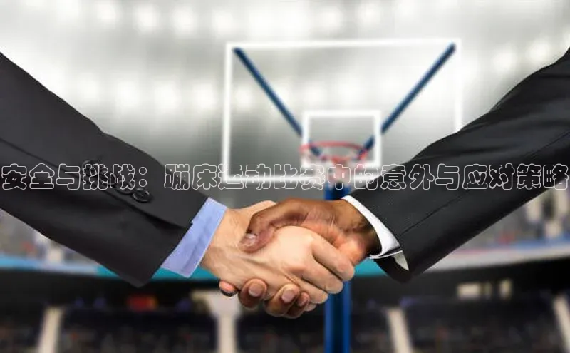 安全与挑战：蹦床运动比赛中的意外与应对策略