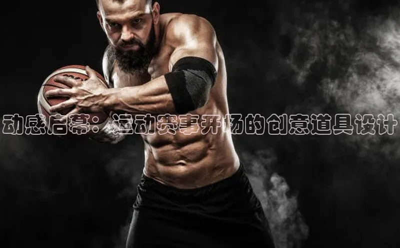 动感启幕：运动赛事开场的创意道具设计