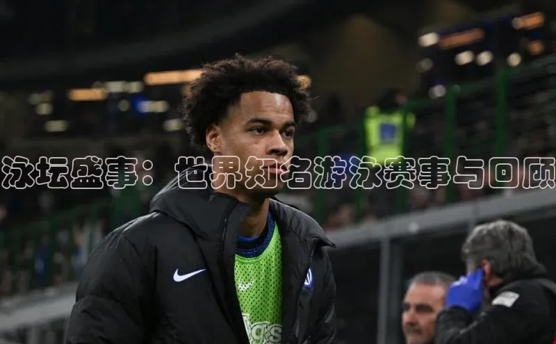 泳坛盛事：世界知名游泳赛事与回顾