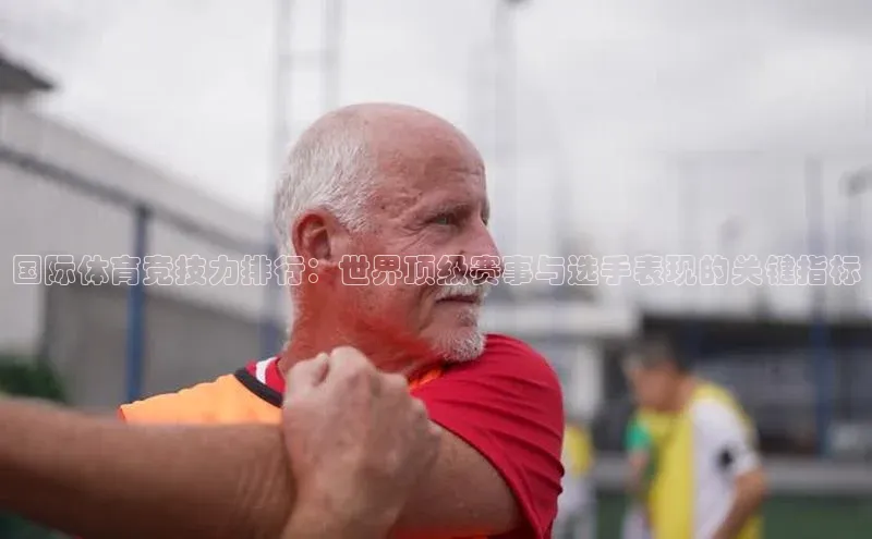 国际体育竞技力排行：世界顶级赛事与选手表现的关键指标
