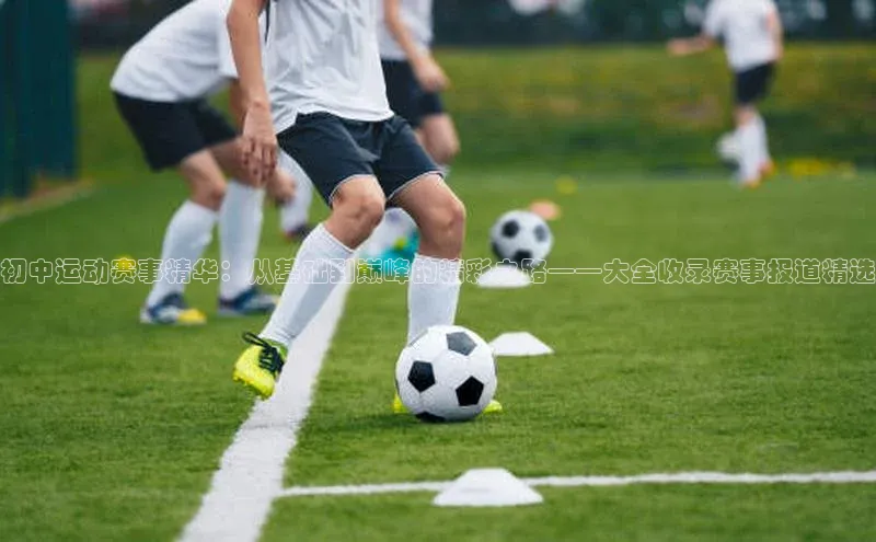 初中运动赛事精华：从基础到巅峰的精彩之路——大全收录赛事报道精选