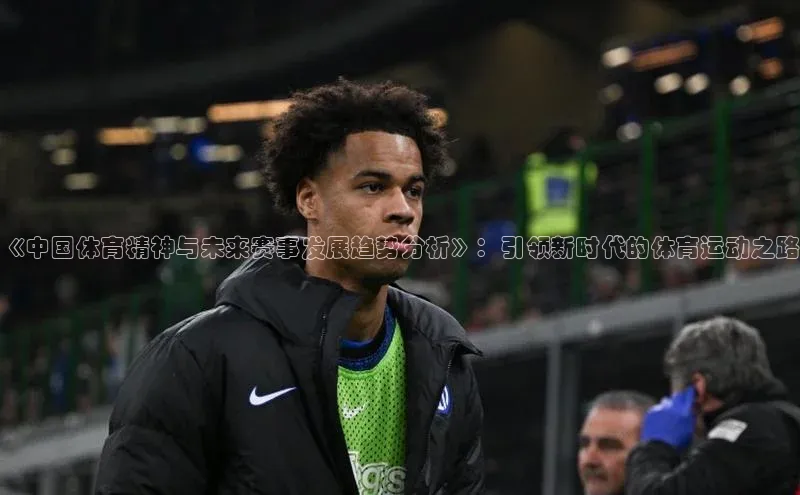 《中国体育精神与未来赛事发展趋势分析》：引领新时代的体育运动之路