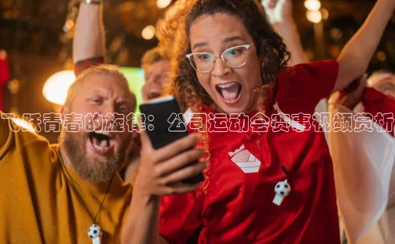 飞跃青春的旋律：公司运动会赛事视频赏析