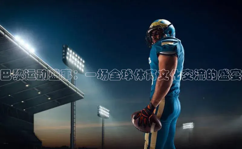 巴黎运动盛事：一场全球体育文化交流的盛宴