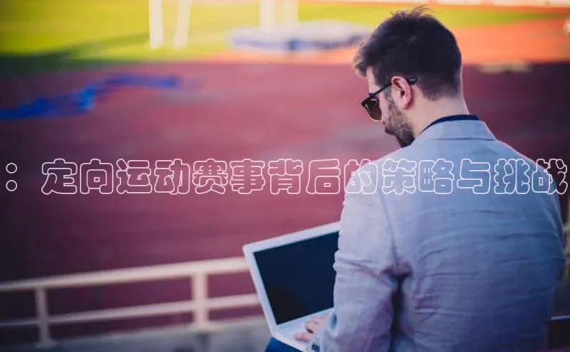 ：定向运动赛事背后的策略与挑战